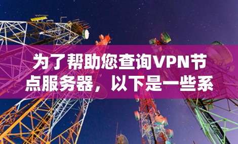 为了帮助您查询VPN节点服务器，以下是一些系统化的步骤和方法