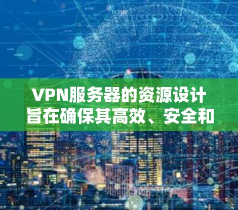 VPN服务器的资源设计旨在确保其高效、安全和可靠运行。以下是对VPN服务器资源的详细分析