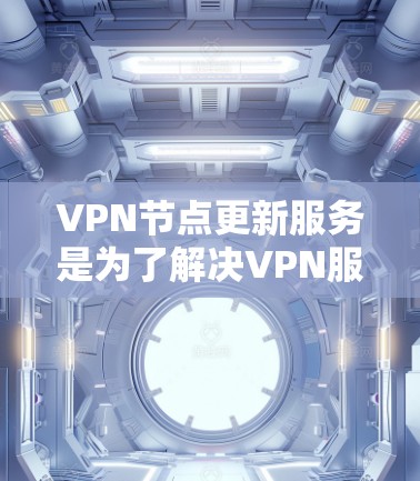 VPN节点更新服务是为了解决VPN服务器可能出现故障、网络攻击或性能问题而使用的自动化工具。以下是关于VPN节点更新服务的详细信息