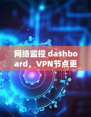 网络监控 dashboard，VPN节点更新系统的现状与挑战