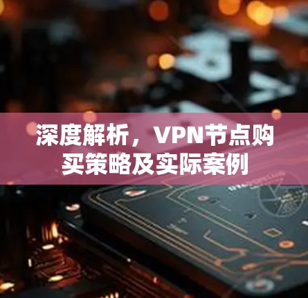 深度解析，VPN节点购买策略及实际案例