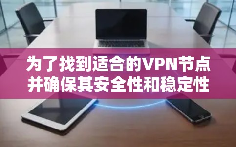 为了找到适合的VPN节点并确保其安全性和稳定性，可以按照以下步骤进行推荐和实施
