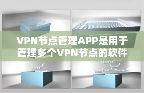 VPN节点管理APP是用于管理多个VPN节点的软件，旨在保护用户和网络的安全。以下是该软件的主要功能和使用步骤