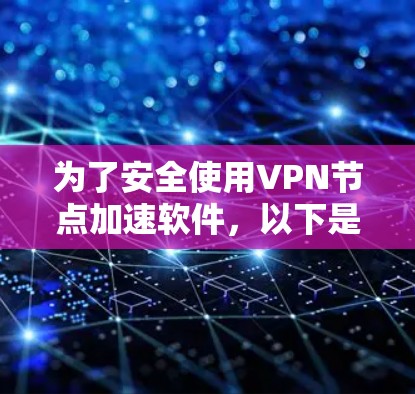 为了安全使用VPN节点加速软件，以下是一些关键步骤和注意事项