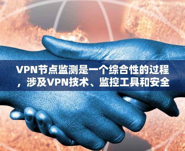 VPN节点监测是一个综合性的过程，涉及VPN技术、监控工具和安全知识的运用。以下是一个步骤清晰的指南，帮助您理解和实施VPN节点监测