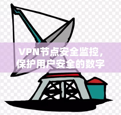VPN节点安全监控，保护用户安全的数字防护
