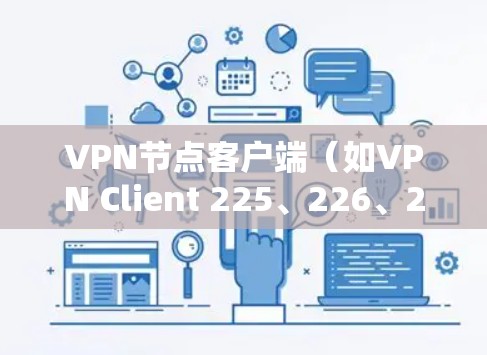 VPN节点客户端（如VPN Client 225、226、227）是用于管理VPN连接的电脑软件。以下是对这些软件的总结和比较