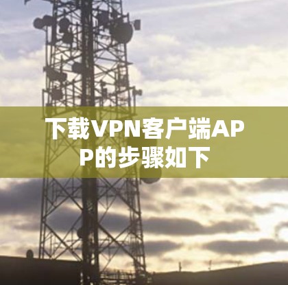 下载VPN客户端APP的步骤如下