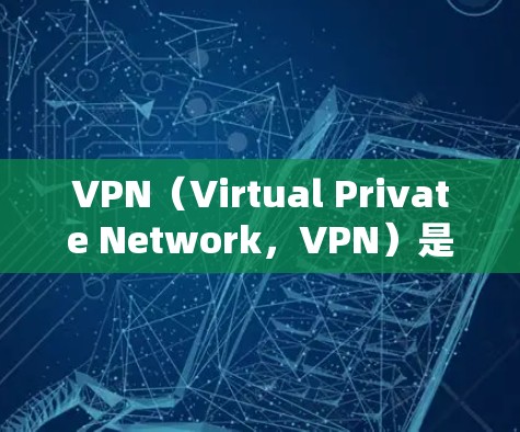 VPN（Virtual Private Network，VPN）是一种用于安全通信的技术，通过网络节点的连接实现数据传输和访问控制。以下是关于VPN节点连接的详细分析