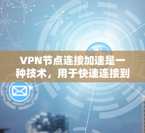 VPN节点连接加速是一种技术，用于快速连接到VPN服务器，通常通过安装和配置VPN软件来实现。它在安全性和效率方面有其优势，但需谨慎使用，确保网络安全和数据隐私。以下是详细的步骤和考虑因素