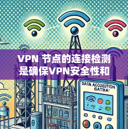 VPN 节点的连接检测是确保VPN安全性和用户体验的重要环节。以下是通过多种方式检测 VPN 节点连接的详细步骤
