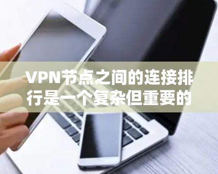 VPN节点之间的连接排行是一个复杂但重要的问题，涉及多个因素和标准。以下是一步步的解决方案