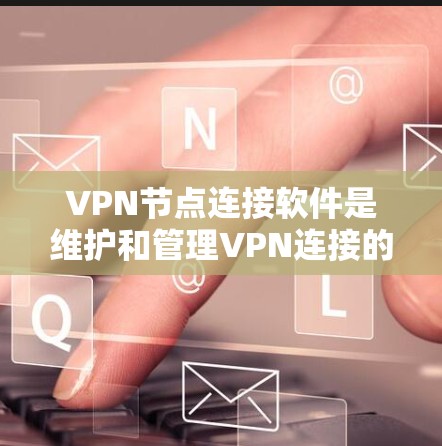 VPN节点连接软件是维护和管理VPN连接的工具，它们通常包括加密方式设置、安全认证、服务器管理、流量监控和设备管理等功能。以下是对这些软件的详细分类和推荐