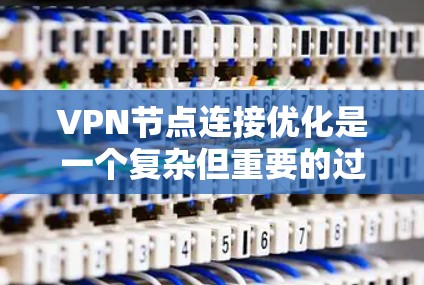 VPN节点连接优化是一个复杂但重要的过程，涉及多个关键方面。以下是对 VPN 节点连接优化的详细总结和建议
