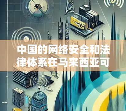 中国的网络安全和法律体系在马来西亚可能有些差异，这可能影响中国企业在马来西亚的运营，包括使用VPN服务。此外，中国的网络安全和法律标准可能在马来西亚更为严格，这可能对中国的用户使用造成挑战