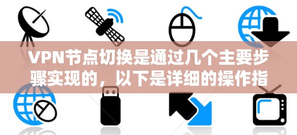 VPN节点切换是通过几个主要步骤实现的，以下是详细的操作指南
