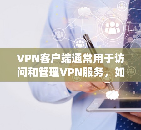 VPN客户端通常用于访问和管理VPN服务，如VPC、VPC+DeepLink、Netcat、ONTO、G2等。以下是使用VPN客户端的主要步骤和常见问题的解答
