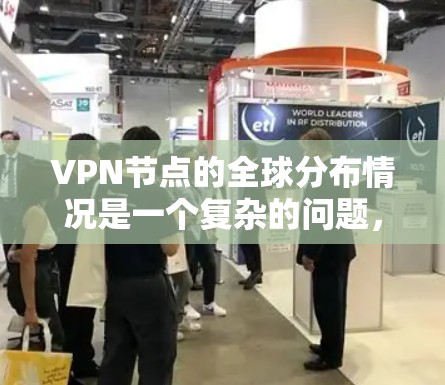 VPN节点的全球分布情况是一个复杂的问题，因为VPN的节点数量和分布依赖于多个因素，包括网络安全、主机服务器的扩展性、用户数量、以及各国的网络需求等。因此，很难提供一个完全准确的全球分布查询结果