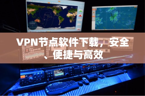 VPN节点软件下载，安全、便捷与高效