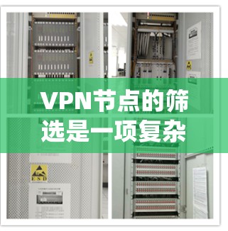 VPN节点的筛选是一项复杂但重要的步骤，旨在确保用户的安全和网络环境的稳定。以下是一个系统化的步骤指南，帮助用户有效地筛选和使用VPN节点