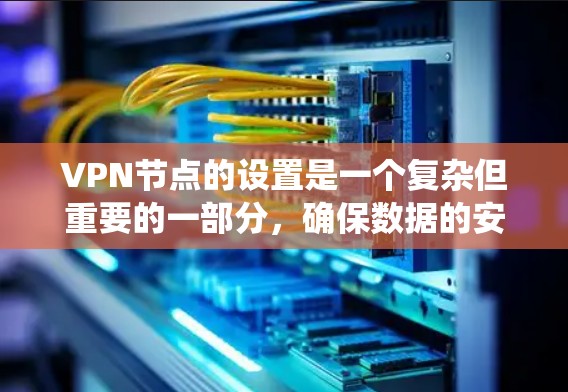 VPN节点的设置是一个复杂但重要的一部分，确保数据的安全和隐私。以下是一个系统性的步骤指南，帮助您逐步配置和管理VPN节点