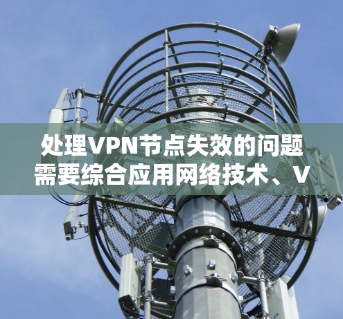 处理VPN节点失效的问题需要综合应用网络技术、VPN维护和服务器维护的知识。以下是详细的步骤指南