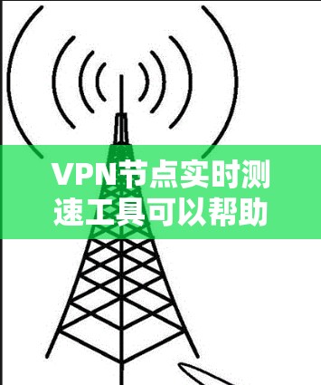 VPN节点实时测速工具可以帮助检测网络攻击，确保 VPN 服务的可靠性和安全性。以下是一些常用的 VPN 节点实时测速工具