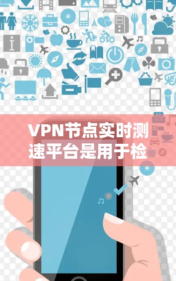 VPN节点实时测速平台是用于检测和监控网络流量的工具，通常包括流量监控软件和测试平台。以下是对这些平台的详细分析