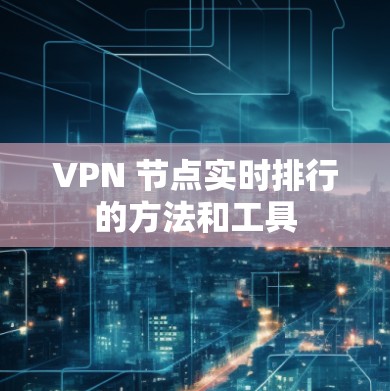 VPN 节点实时排行的方法和工具