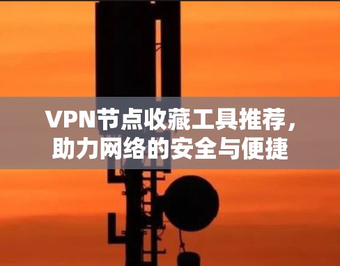 VPN节点收藏工具推荐，助力网络的安全与便捷