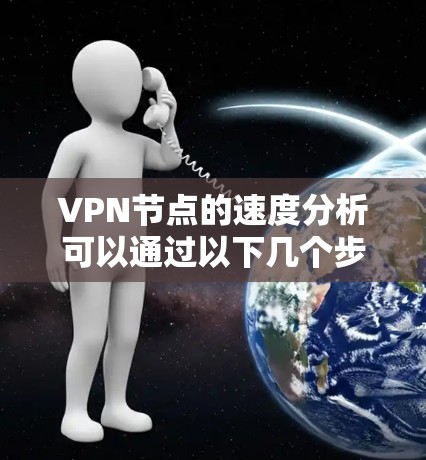 VPN节点的速度分析可以通过以下几个步骤来完成