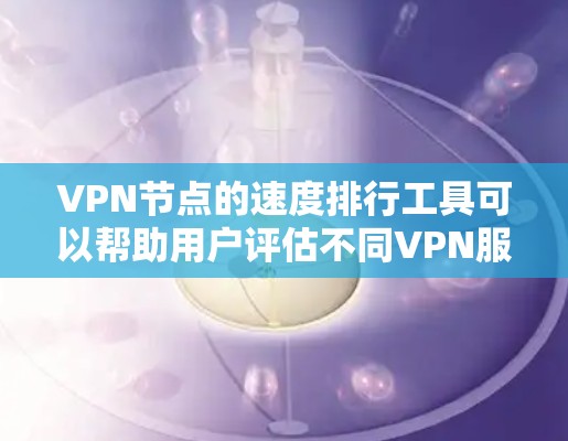 VPN节点的速度排行工具可以帮助用户评估不同VPN服务的性能，从而选择更可靠的服务。以下是一些常见的VPN节点速度排行工具及其功能