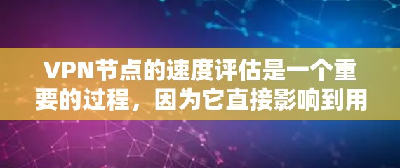VPN节点的速度评估是一个重要的过程，因为它直接影响到用户在使用VPN时的体验和网络质量。以下是一些关于VPN节点速度评估的步骤和方法