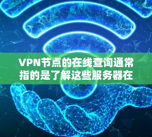 VPN节点的在线查询通常指的是了解这些服务器在特定时间点的可用性、状态以及安全配置。以下是一个详细的信息查询方式