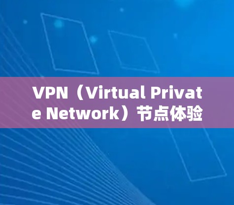 VPN（Virtual Private Network）节点体验报告是一个用于评估和优化VPN网络性能的重要工具。以下是一个包含 VPN 节点体验报告的框架和内容，供参考