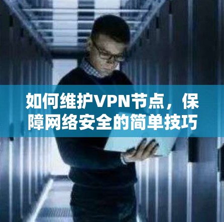 如何维护VPN节点，保障网络安全的简单技巧