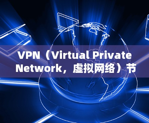 VPN（Virtual Private Network，虚拟网络）节点连接失败可能原因有很多，具体原因如下