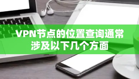 VPN节点的位置查询通常涉及以下几个方面