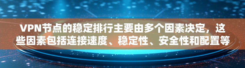 VPN节点的稳定排行主要由多个因素决定，这些因素包括连接速度、稳定性、安全性和配置等。以下是对VPN节点稳定排行的详细分析