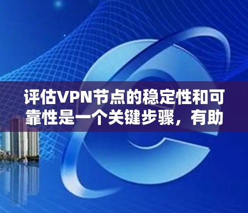 评估VPN节点的稳定性和可靠性是一个关键步骤，有助于确保网络的安全和高效运行。以下是一些常用的工具和方法来评估VPN节点的稳定性