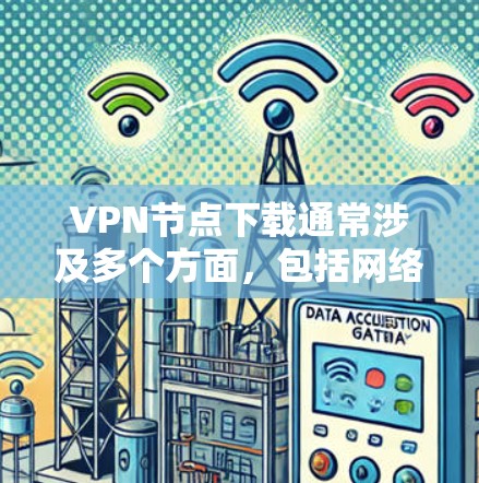 VPN节点下载通常涉及多个方面，包括网络连接、软件安全、文件访问权限和兼容性等问题。以下是一些可能的影响因素和解决方法