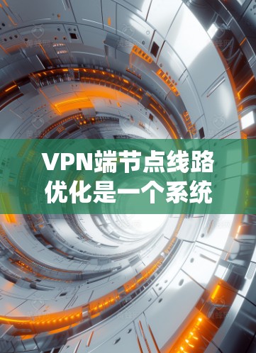 VPN端节点线路优化是一个系统性的工程，需要从多个角度和技术入手。以下是一步步的优化建议