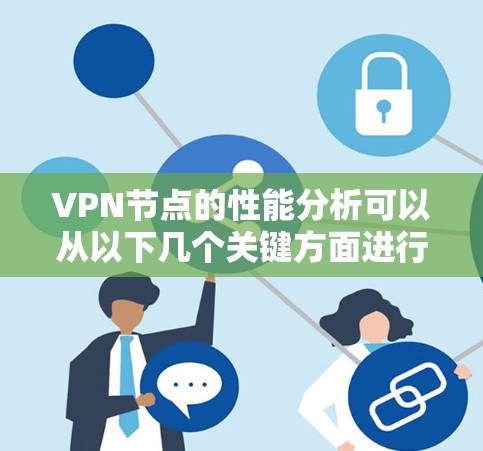 VPN节点的性能分析可以从以下几个关键方面进行评估和优化