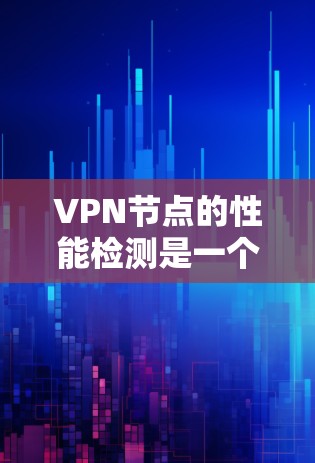 VPN节点的性能检测是一个重要的步骤，特别是在测试和优化网络连接时。以下是一些关于VPN节点性能检测的常见问题和解决方案