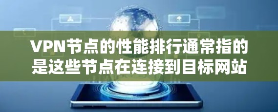 VPN节点的性能排行通常指的是这些节点在连接到目标网站时的表现，包括延迟、响应时间、连接稳定性、带宽使用情况、防火墙设置、加密方式等。以下是一些可能的指标和因素，帮助分析和评估VPN节点的性能