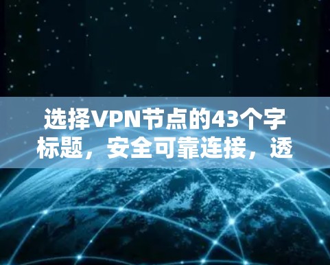 选择VPN节点的43个字标题，安全可靠连接，透明可靠协议，可访问性，多设备支持