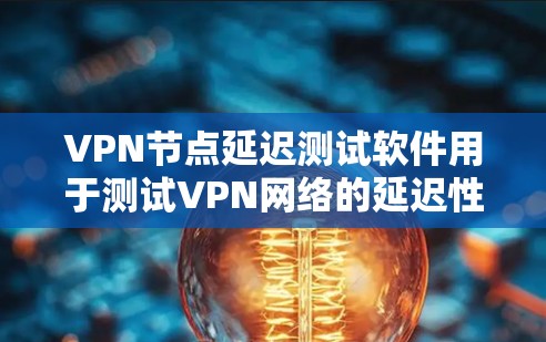 VPN节点延迟测试软件用于测试VPN网络的延迟性能，确保网络连接的稳定性和可靠性。以下是几种常用的VPN节点延迟测试软件及其使用方法