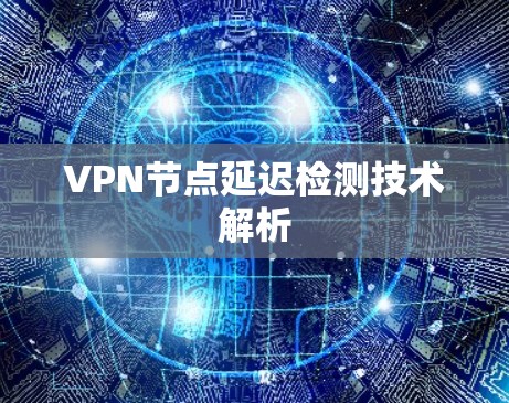 VPN节点延迟检测技术解析