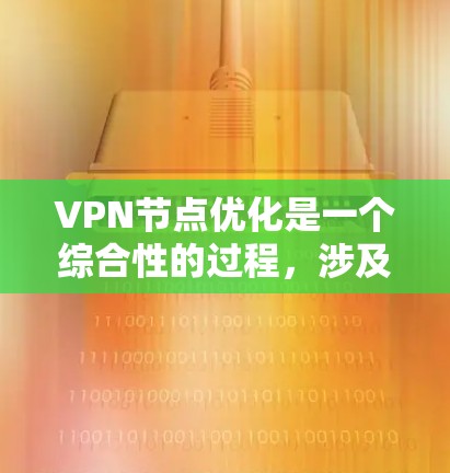 VPN节点优化是一个综合性的过程，涉及多个方面，每个方面都需要 careful 的考虑和优化。以下是一个分步骤的优化建议