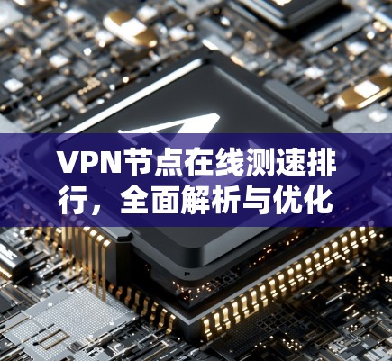 VPN节点在线测速排行，全面解析与优化建议